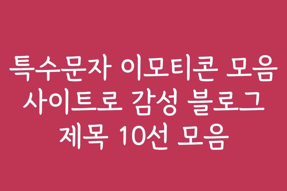 특수문자 이모티콘 모음 사이트로 감성 블로그 제목 10선 모음
