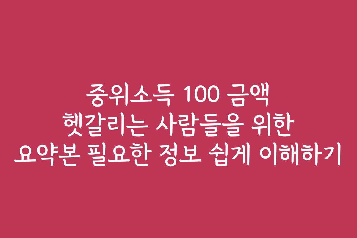 중위소득 100 금액 헷갈리는 사람들을 위한 요약본 필요한 정보 쉽게 이해하기 중위소득 100 금액 헷갈리는 사람들을 위한 요약본 필요한 정보 쉽게 이해하기