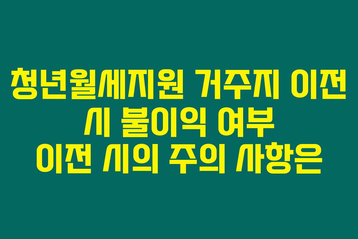 청년월세지원 거주지 이전 시 불이익 여부 이전 시의 주의 사항은