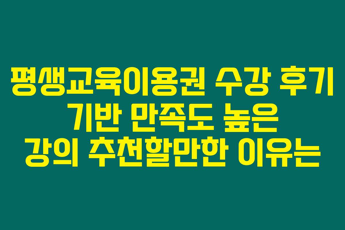평생교육이용권 수강 후기 기반 만족도 높은 강의 추천할만한 이유는