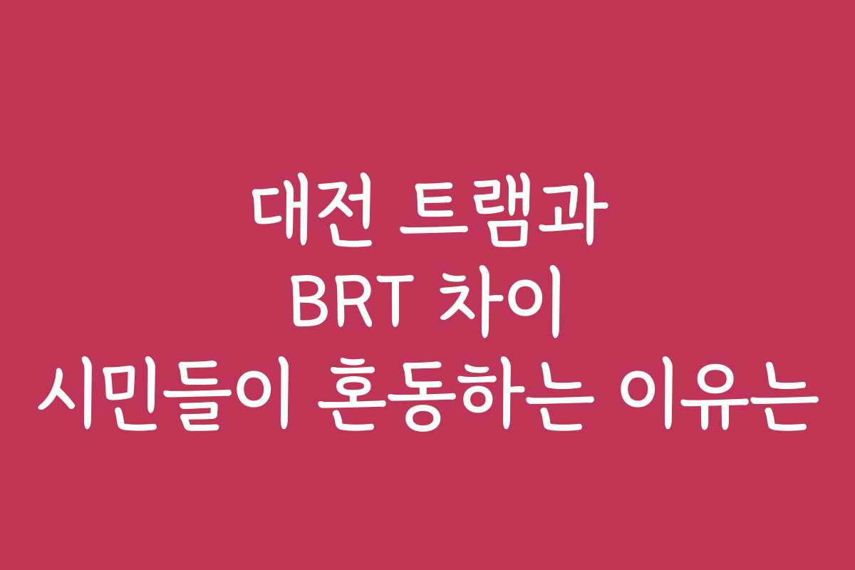 대전 트램과 BRT 차이 시민들이 혼동하는 이유는