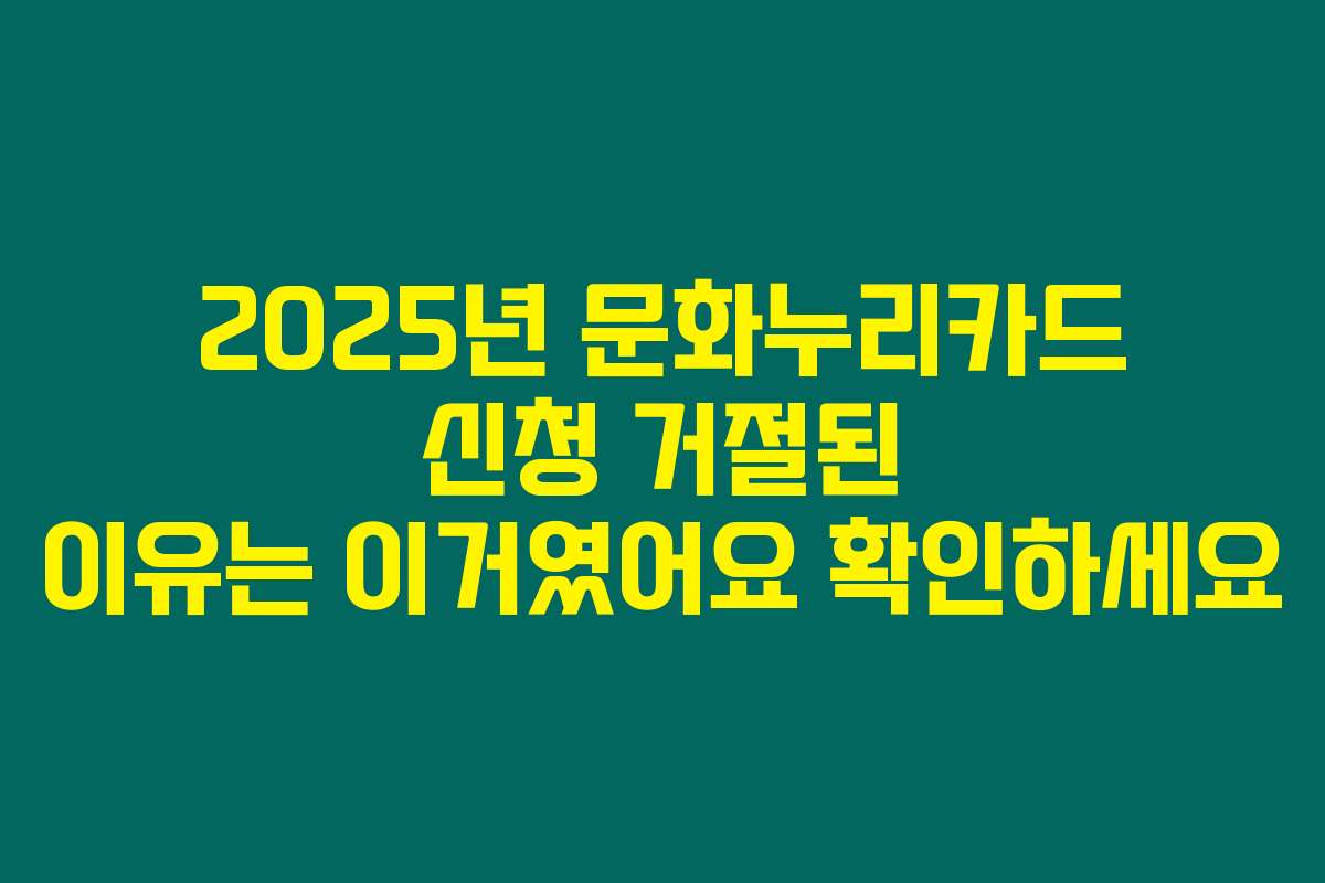2025년 문화누리카드 신청 거절된 이유는 이거였어요 확인하세요