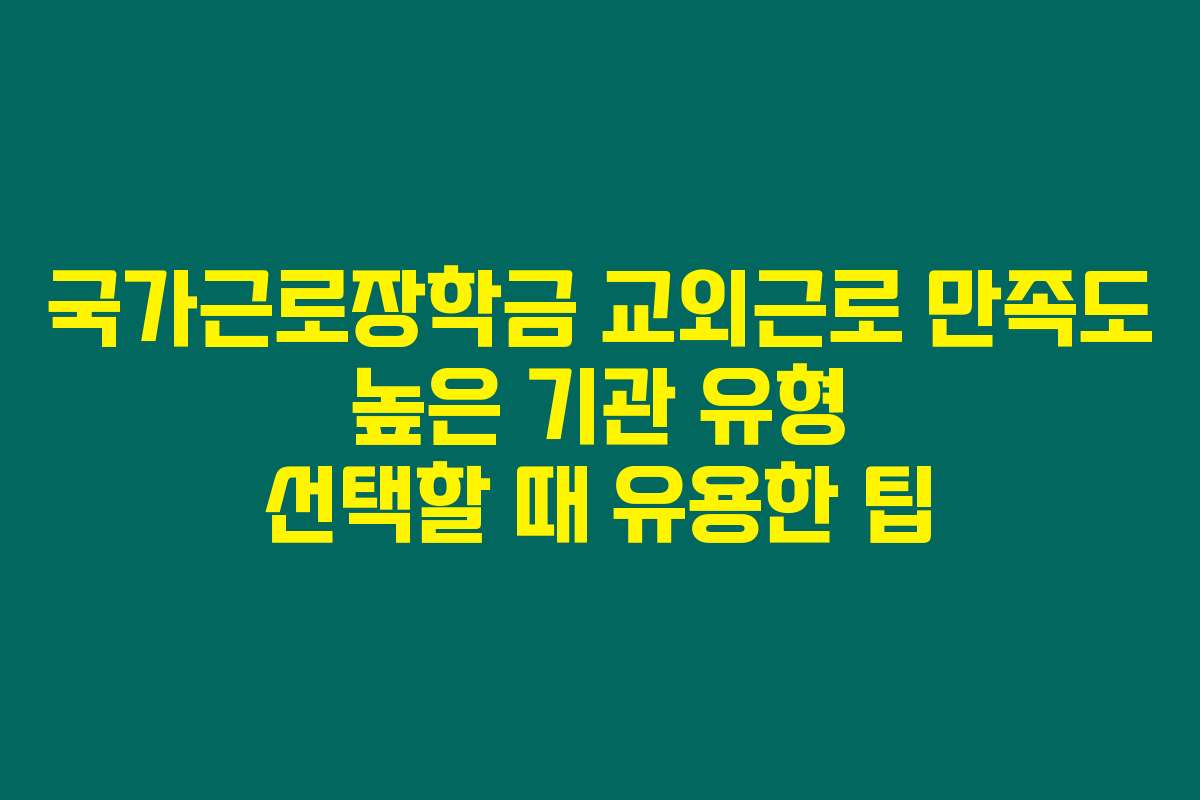 국가근로장학금 교외근로 만족도 높은 기관 유형 선택할 때 유용한 팁