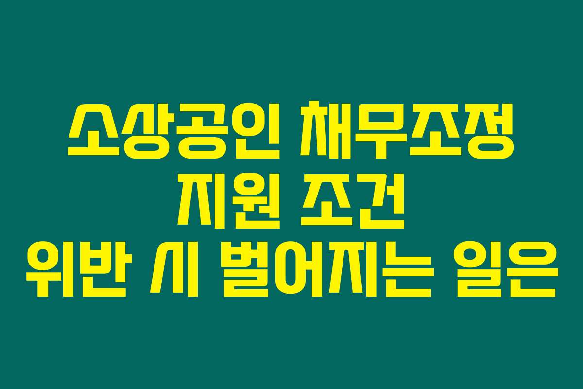 소상공인 채무조정 지원 조건 위반 시 벌어지는 일은