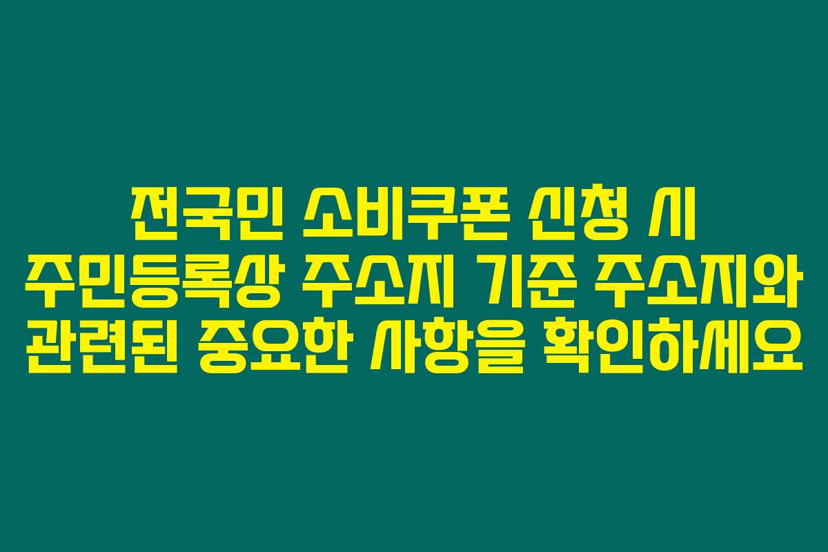 전국민 소비쿠폰 신청 시 주민등록상 주소지 기준 주소지와 관련된 중요한 사항을 확인하세요