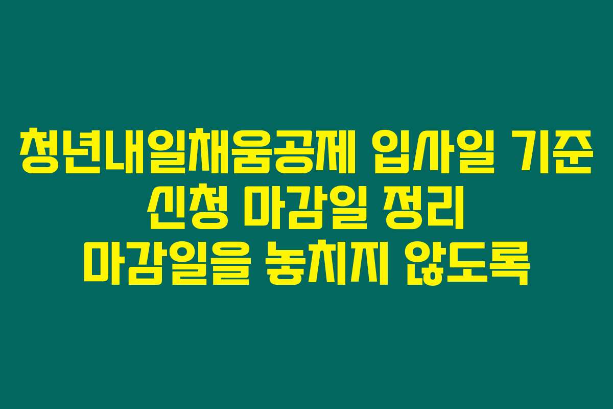 청년내일채움공제 입사일 기준 신청 마감일 정리 마감일을 놓치지 않도록