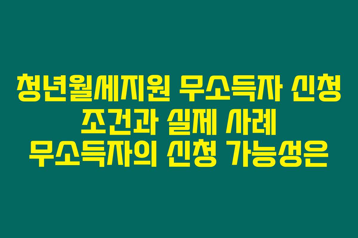 청년월세지원 무소득자 신청 조건과 실제 사례 무소득자의 신청 가능성은