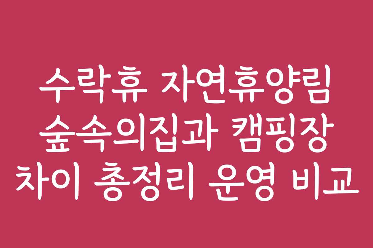 수락휴 자연휴양림 숲속의집과 캠핑장 차이 총정리 운영 비교