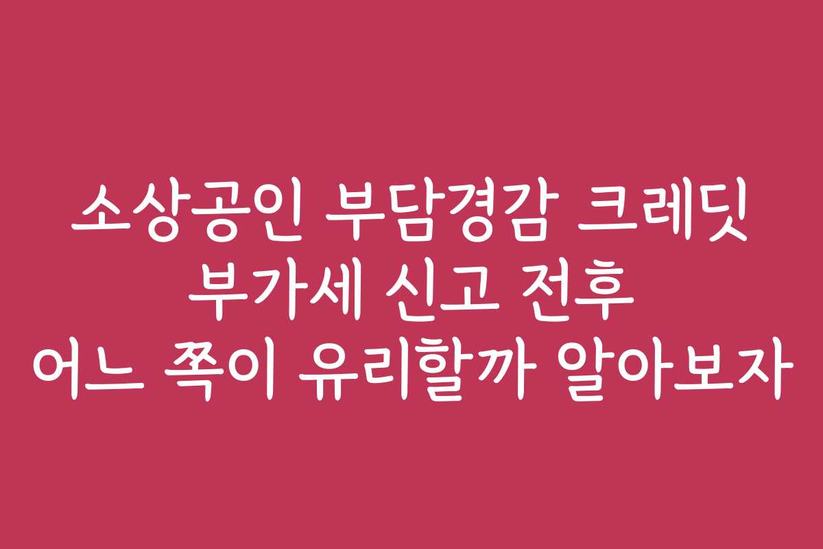 소상공인 부담경감 크레딧 부가세 신고 전후 어느 쪽이 유리할까 알아보자