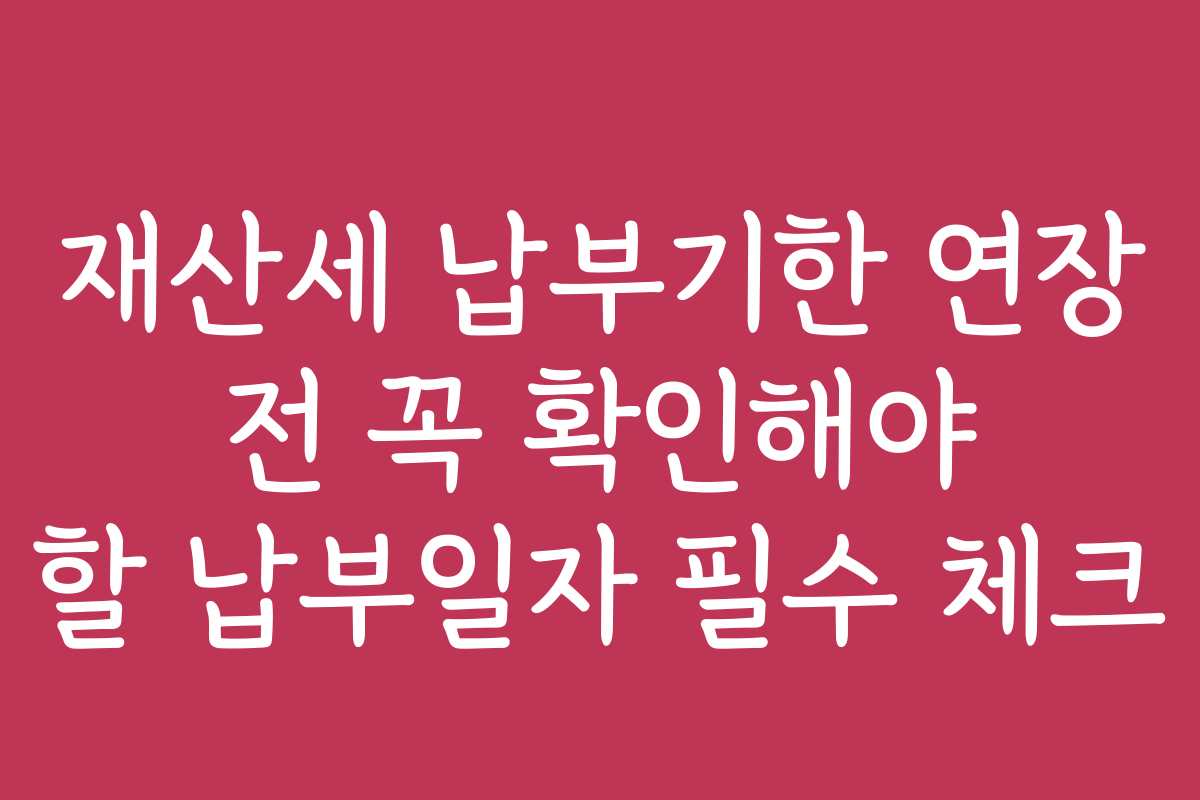 재산세 납부기한 연장 전 꼭 확인해야 할 납부일자 필수 체크 재산세 납부기한 연장 전 꼭 확인해야 할 납부일자 필수 체크