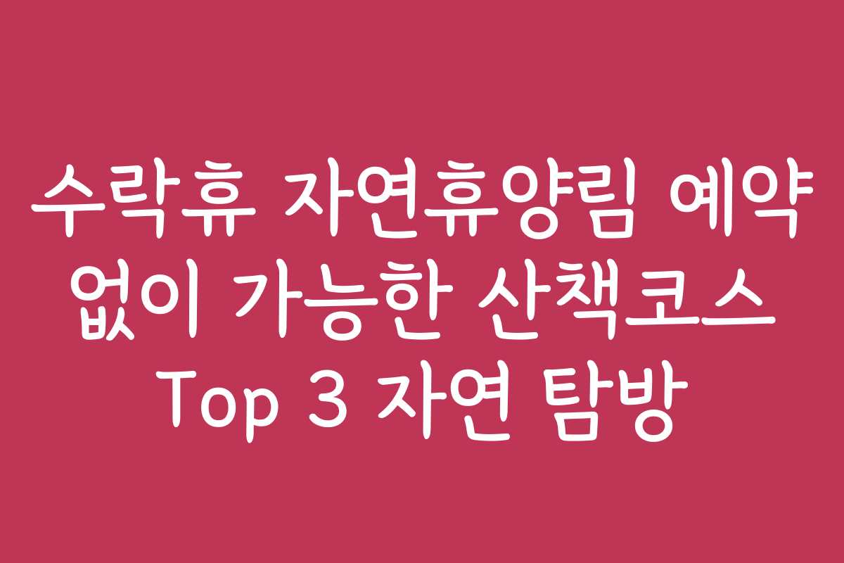 수락휴 자연휴양림 예약 없이 가능한 산책코스 Top 3 자연 탐방