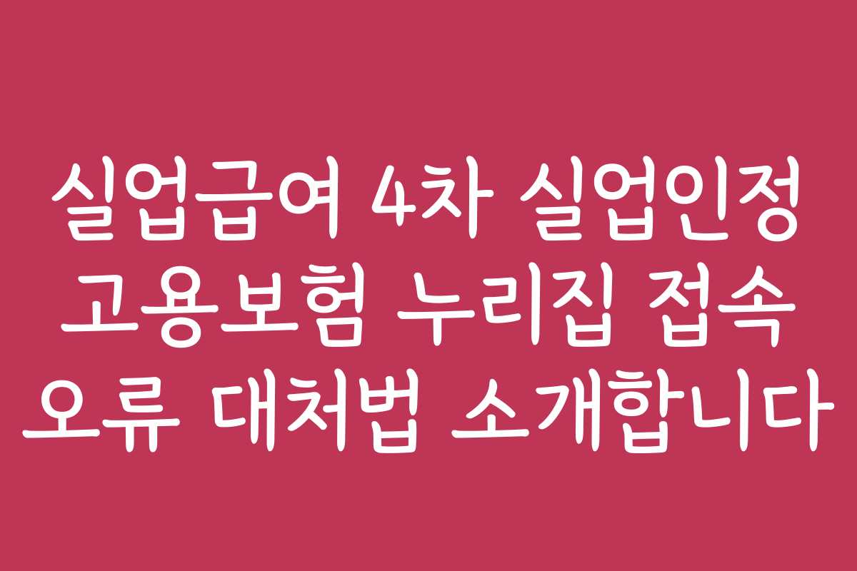 실업급여 4차 실업인정 고용보험 누리집 접속 오류 대처법 소개합니다