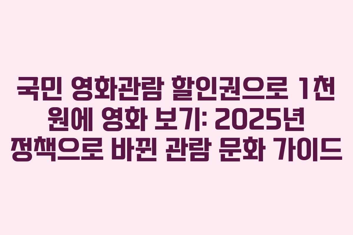 국민 영화관람 할인권으로 1천 원에 영화 보기: 2025년 정책으로 바뀐 관람 문화 가이드 국민 영화관람 할인권으로 1천 원에 영화 보기: 2025년 정책으로 바뀐 관람 문화 가이드