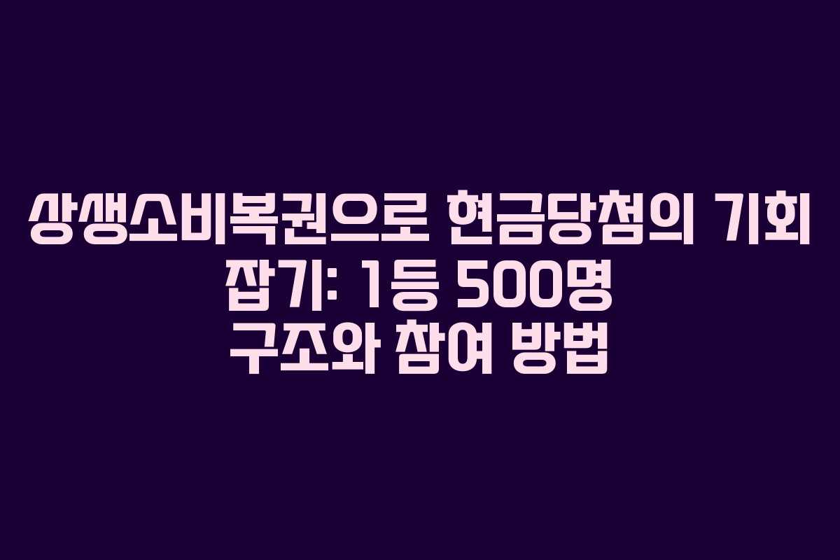 상생소비복권으로 현금당첨의 기회 잡기: 1등 500명 구조와 참여 방법