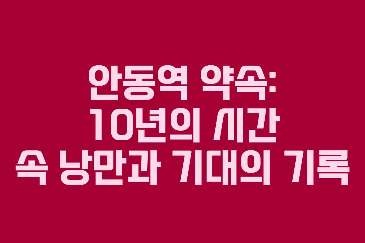 안동역 약속: 10년의 시간 속 낭만과 기대의 기록 안동역 약속: 10년의 시간 속 낭만과 기대의 기록