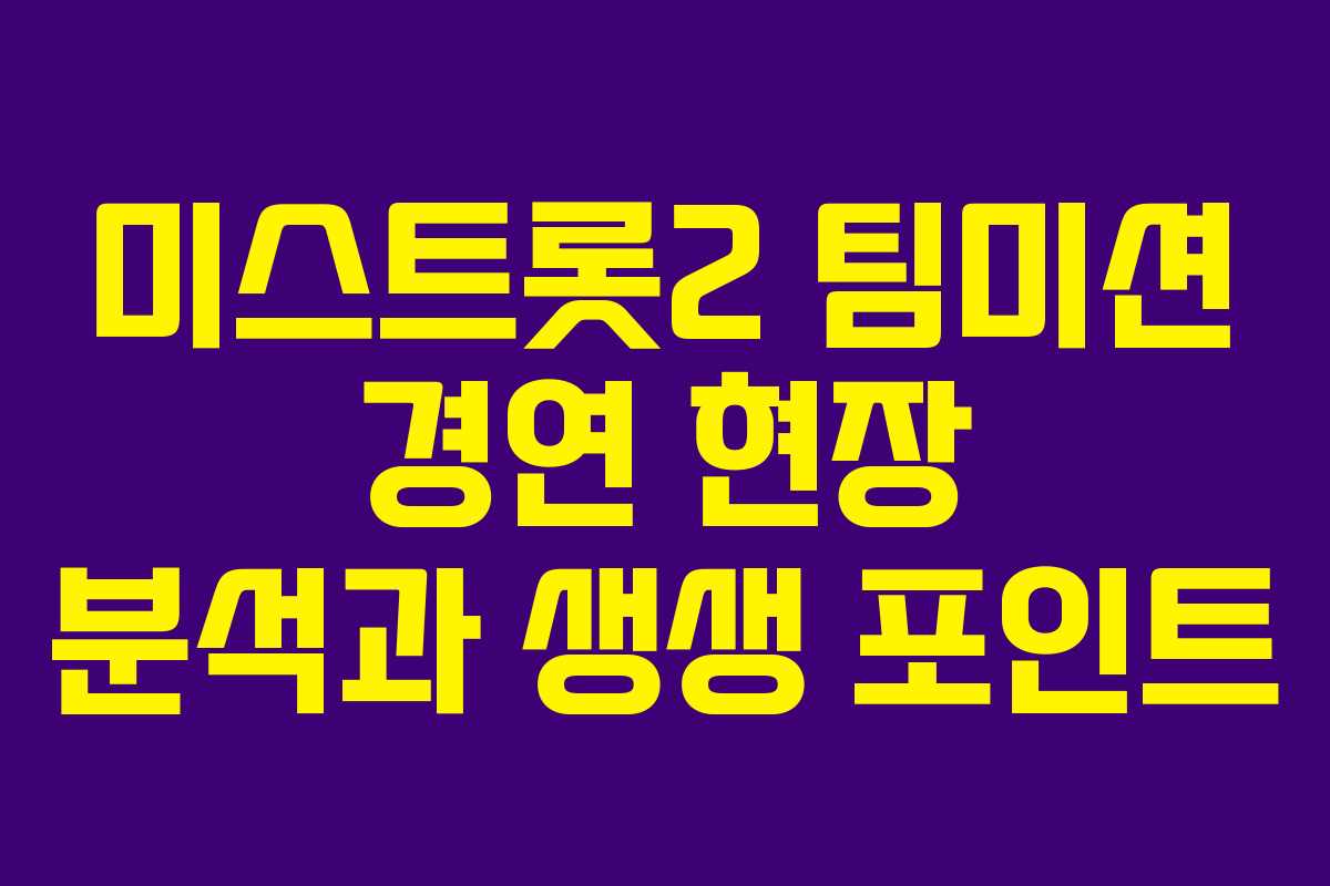 미스트롯2 팀미션 경연 현장 분석과 생생 포인트