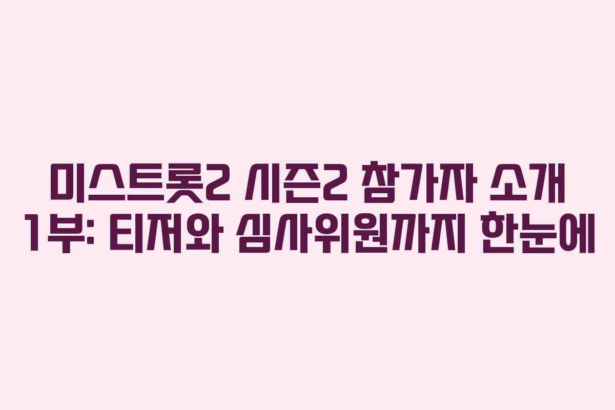 미스트롯2 시즌2 참가자 소개 1부: 티저와 심사위원까지 한눈에 미스트롯2 시즌2 참가자 소개 1부: 티저와 심사위원까지 한눈에