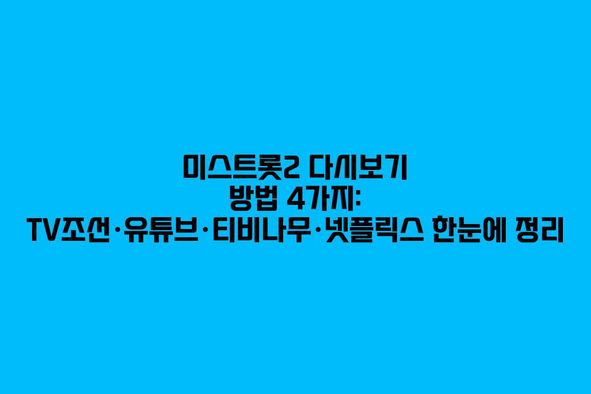 미스트롯2 다시보기 방법 4가지: TV조선·유튜브·티비나무·넷플릭스 한눈에 정리 미스트롯2 다시보기 방법 4가지: TV조선·유튜브·티비나무·넷플릭스 한눈에 정리