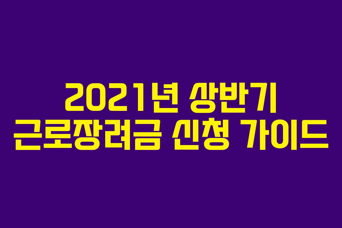2021년 상반기 근로장려금 신청 가이드 2021년 상반기 근로장려금 신청 가이드