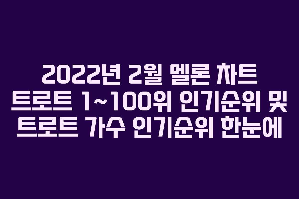 2022년 2월 멜론 차트 트로트 1~100위 인기순위 및 트로트 가수 인기순위 한눈에 2022년 2월 멜론 차트 트로트 1~100위 인기순위 및 트로트 가수 인기순위 한눈에