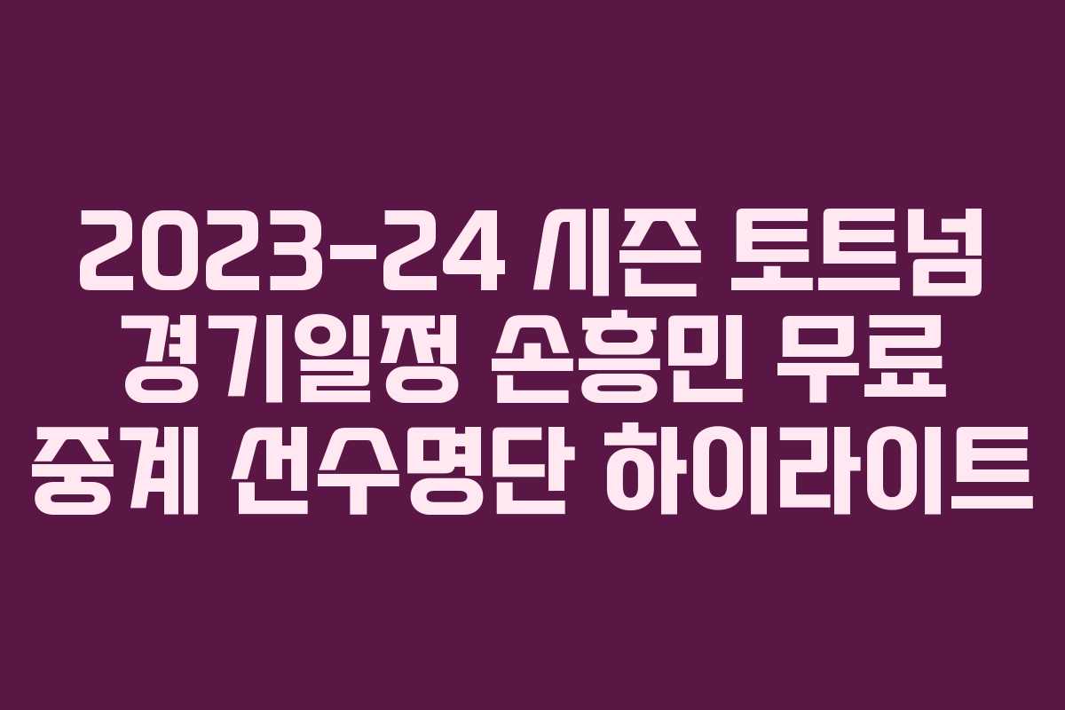 2023-24 시즌 토트넘 경기일정 손흥민 무료 중계 선수명단 하이라이트 2023-24 시즌 토트넘 경기일정 손흥민 무료 중계 선수명단 하이라이트