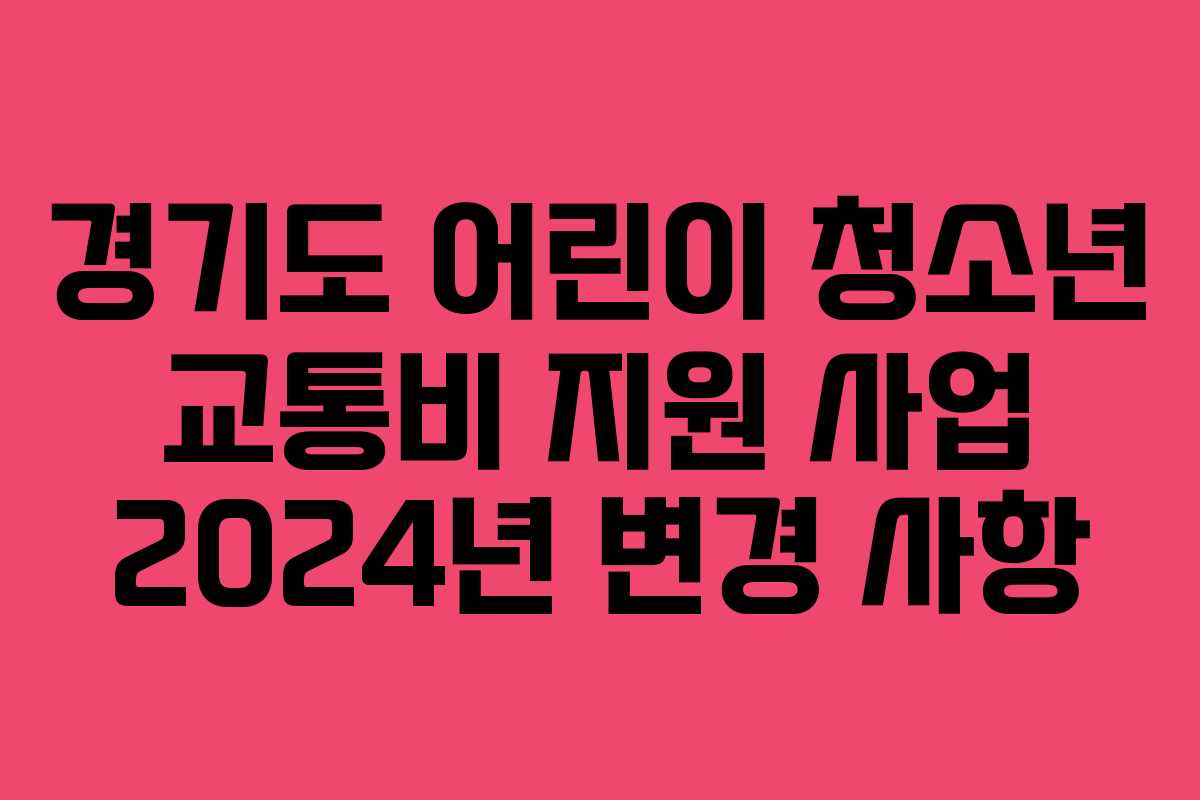 경기도 어린이 청소년 교통비 지원 사업 2024년 변경 사항
