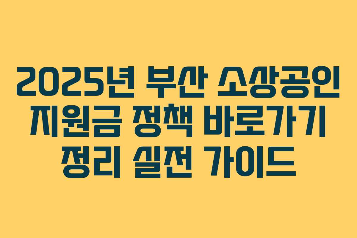 2025년 부산 소상공인 지원금 정책 바로가기 정리 실전 가이드 2025년 부산 소상공인 지원금 정책 바로가기 정리 실전 가이드