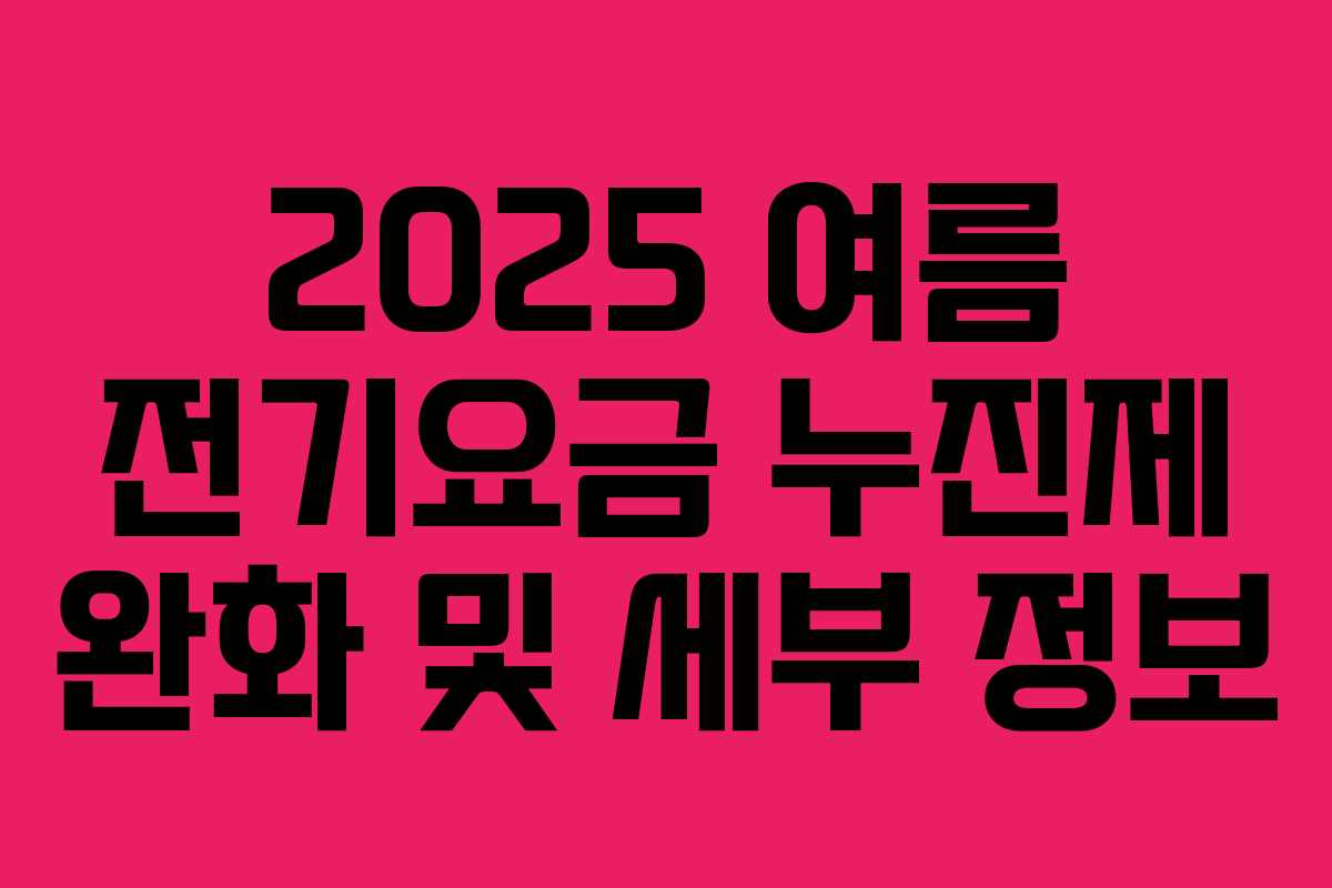 2025 여름 전기요금 누진제 완화 및 세부 정보