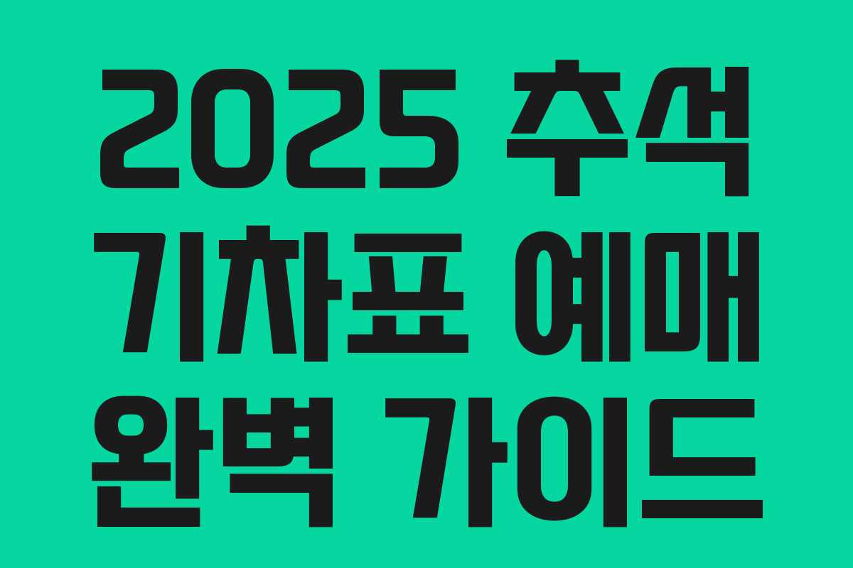 2025 추석 기차표 예매 완벽 가이드 2025 추석 기차표 예매 완벽 가이드