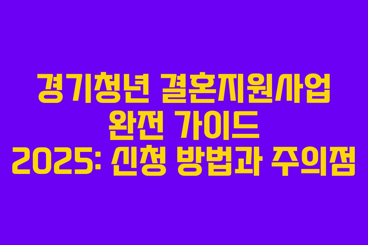 경기청년 결혼지원사업 완전 가이드 2025: 신청 방법과 주의점 경기청년 결혼지원사업 완전 가이드 2025: 신청 방법과 주의점