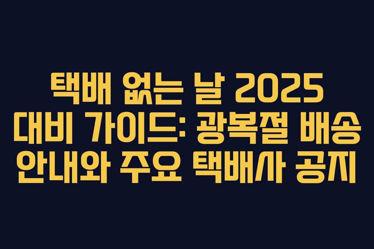 택배 없는 날 2025 대비 가이드: 광복절 배송 안내와 주요 택배사 공지 택배 없는 날 2025 대비 가이드: 광복절 배송 안내와 주요 택배사 공지