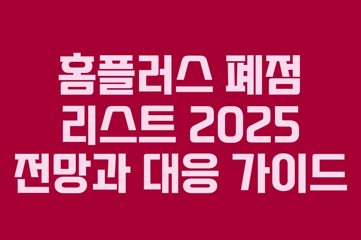 홈플러스 폐점 리스트 2025 전망과 대응 가이드 홈플러스 폐점 리스트 2025 전망과 대응 가이드