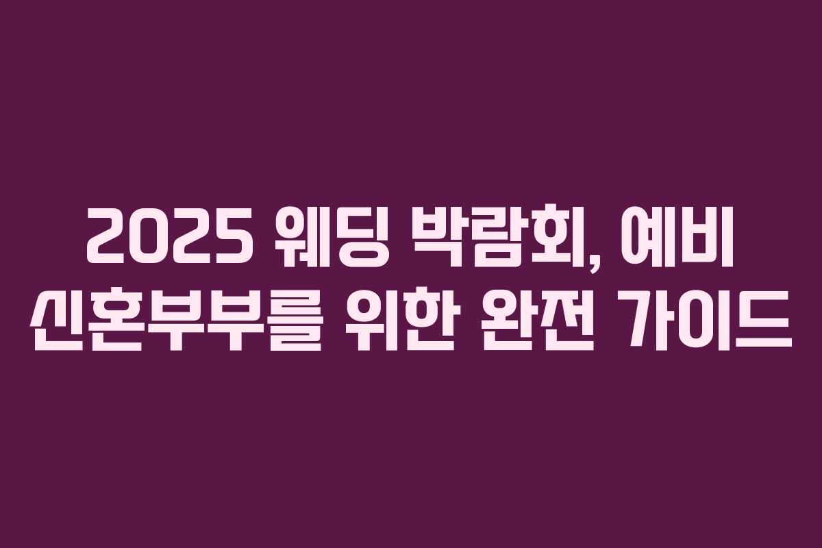 2025 웨딩 박람회, 예비 신혼부부를 위한 완전 가이드