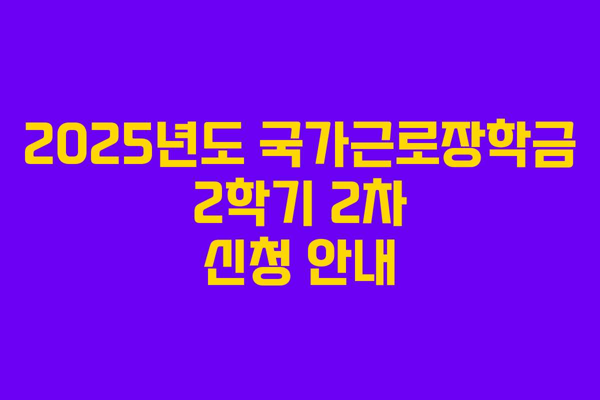 2025년도 국가근로장학금 2학기 2차 신청 안내