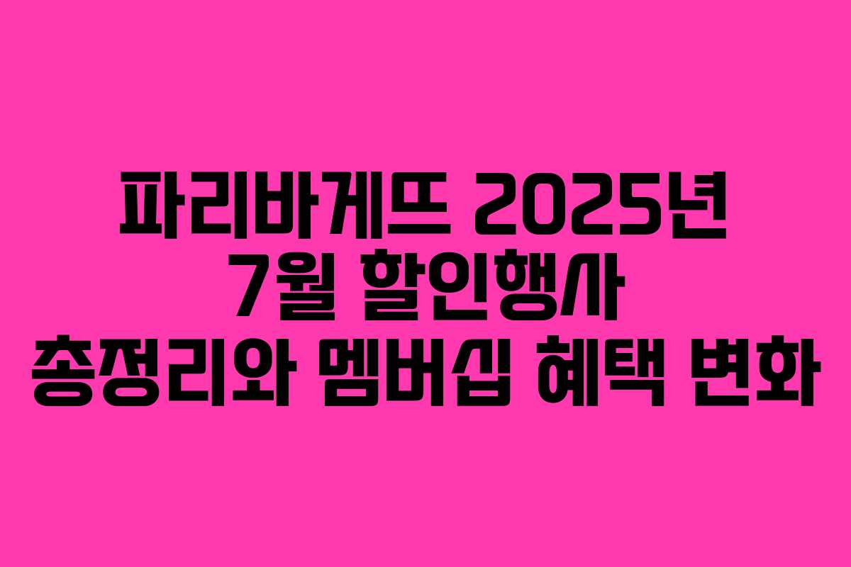 파리바게뜨 2025년 7월 할인행사 총정리와 멤버십 혜택 변화 파리바게뜨 2025년 7월 할인행사 총정리와 멤버십 혜택 변화