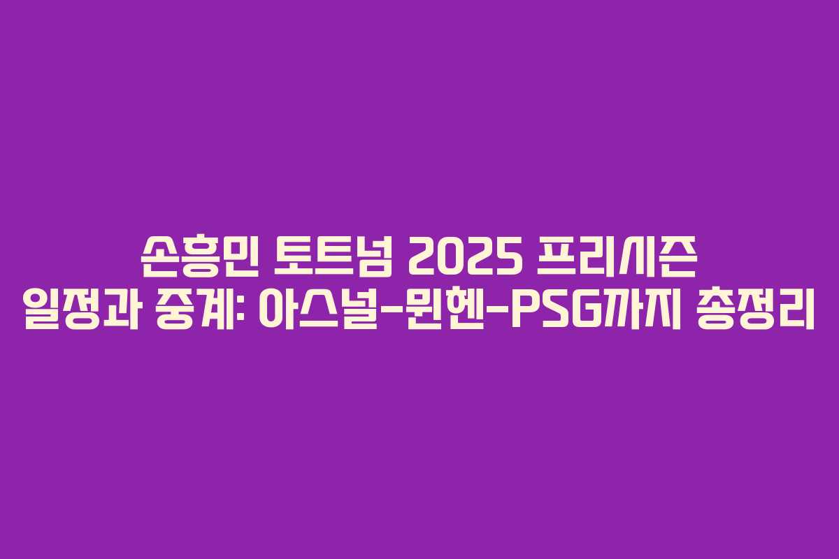 손흥민 토트넘 2025 프리시즌 일정과 중계: 아스널-뮌헨-PSG까지 총정리 손흥민 토트넘 2025 프리시즌 일정과 중계: 아스널-뮌헨-PSG까지 총정리