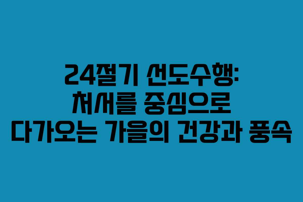 24절기 선도수행: 처서를 중심으로 다가오는 가을의 건강과 풍속 24절기 선도수행: 처서를 중심으로 다가오는 가을의 건강과 풍속