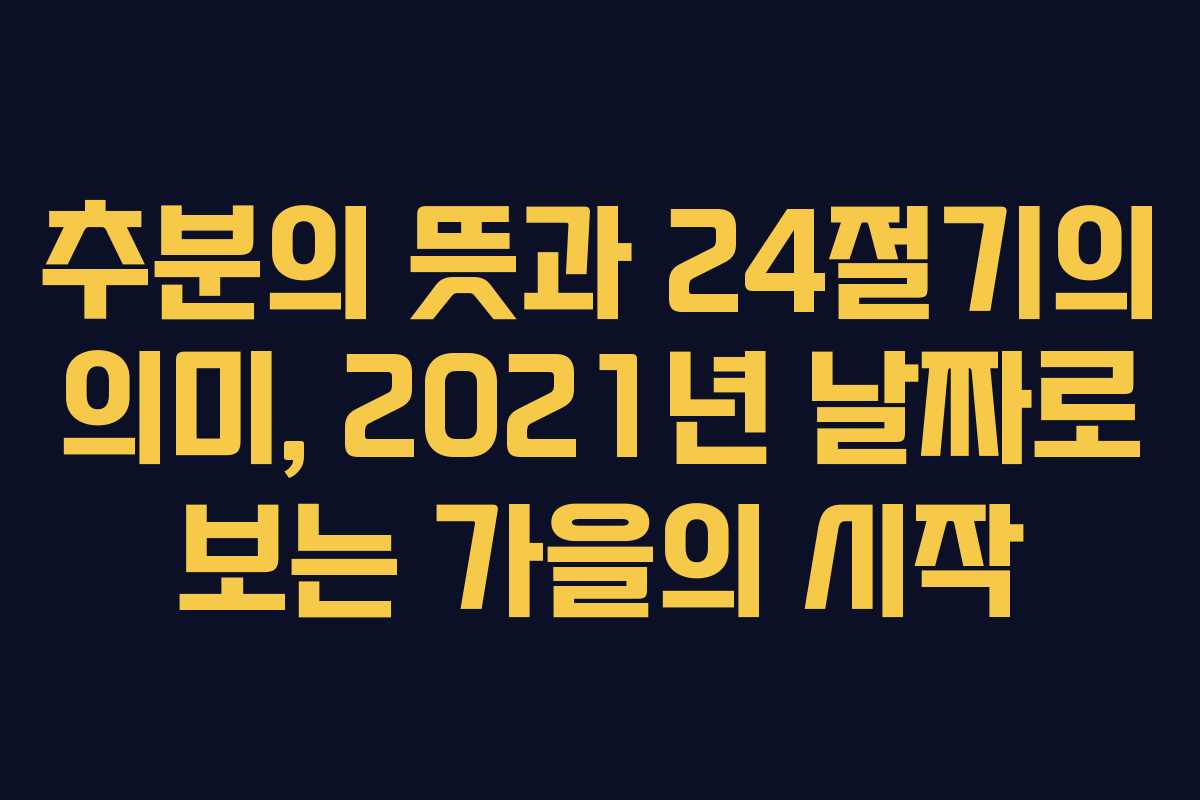 추분의 뜻과 24절기의 의미, 2021년 날짜로 보는 가을의 시작