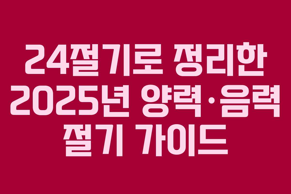 24절기로 정리한 2025년 양력·음력 절기 가이드 24절기로 정리한 2025년 양력·음력 절기 가이드