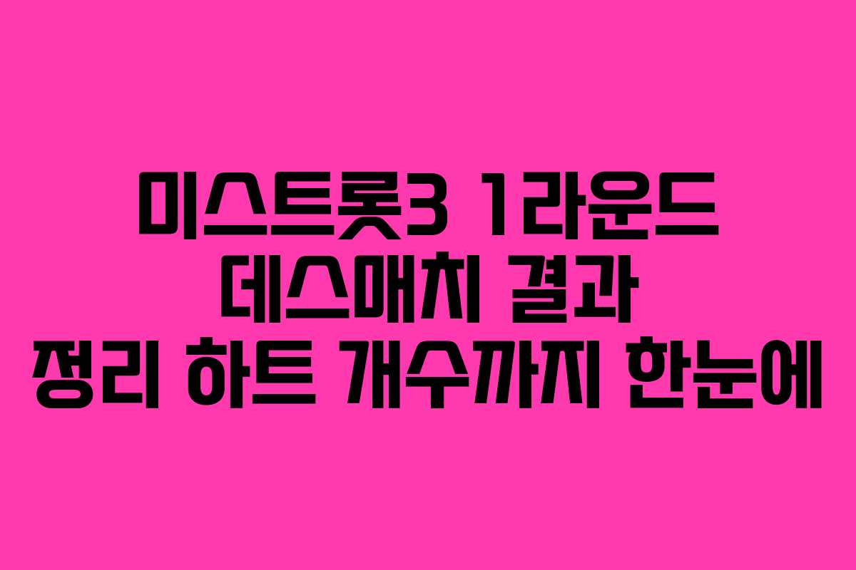 미스트롯3 1라운드 데스매치 결과 정리 하트 개수까지 한눈에 미스트롯3 1라운드 데스매치 결과 정리 하트 개수까지 한눈에