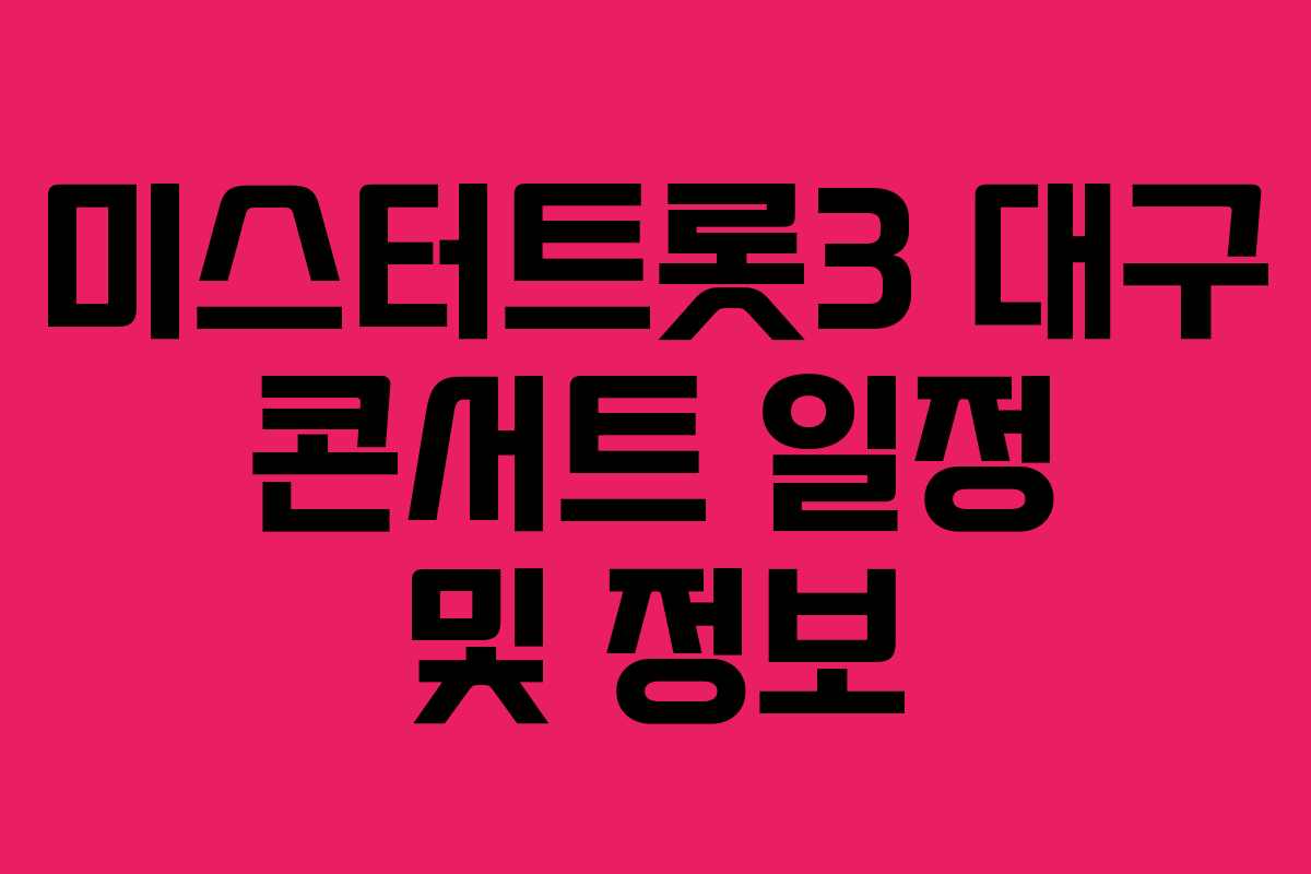 미스터트롯3 대구 콘서트 일정 및 정보 미스터트롯3 대구 콘서트 일정 및 정보