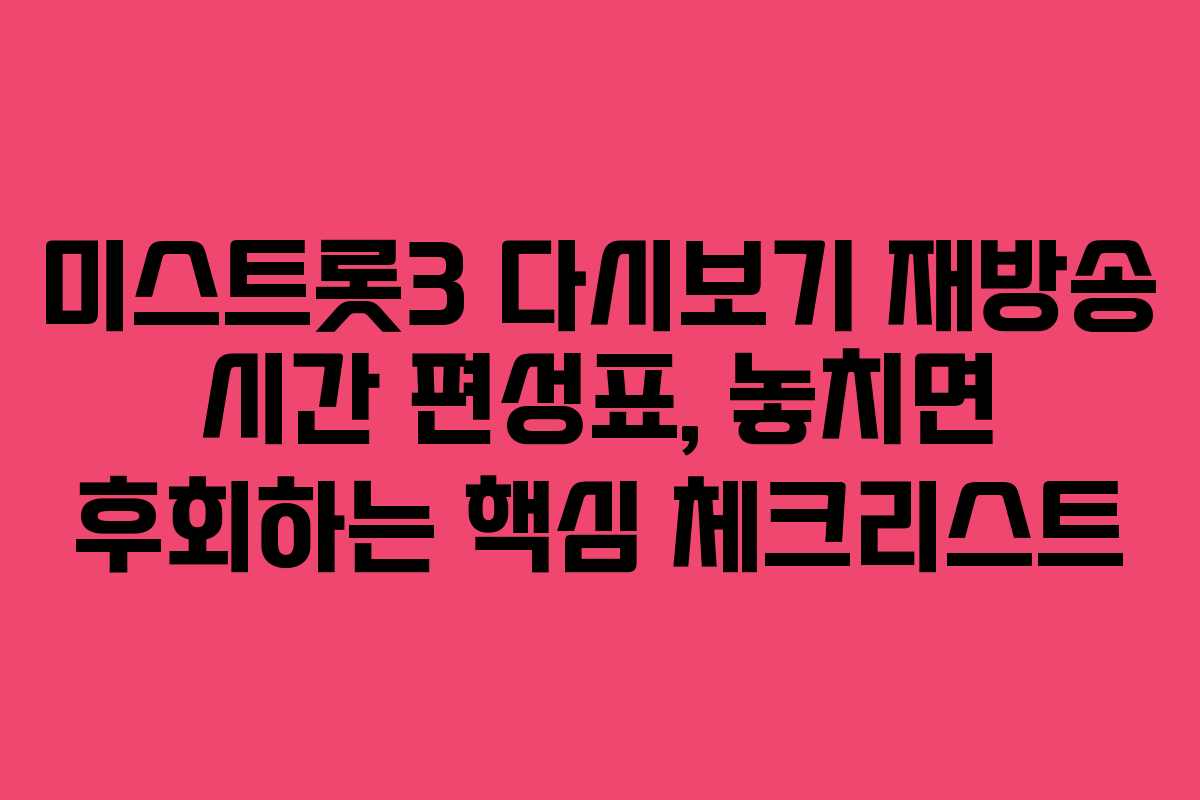 미스트롯3 다시보기 재방송 시간 편성표, 놓치면 후회하는 핵심 체크리스트