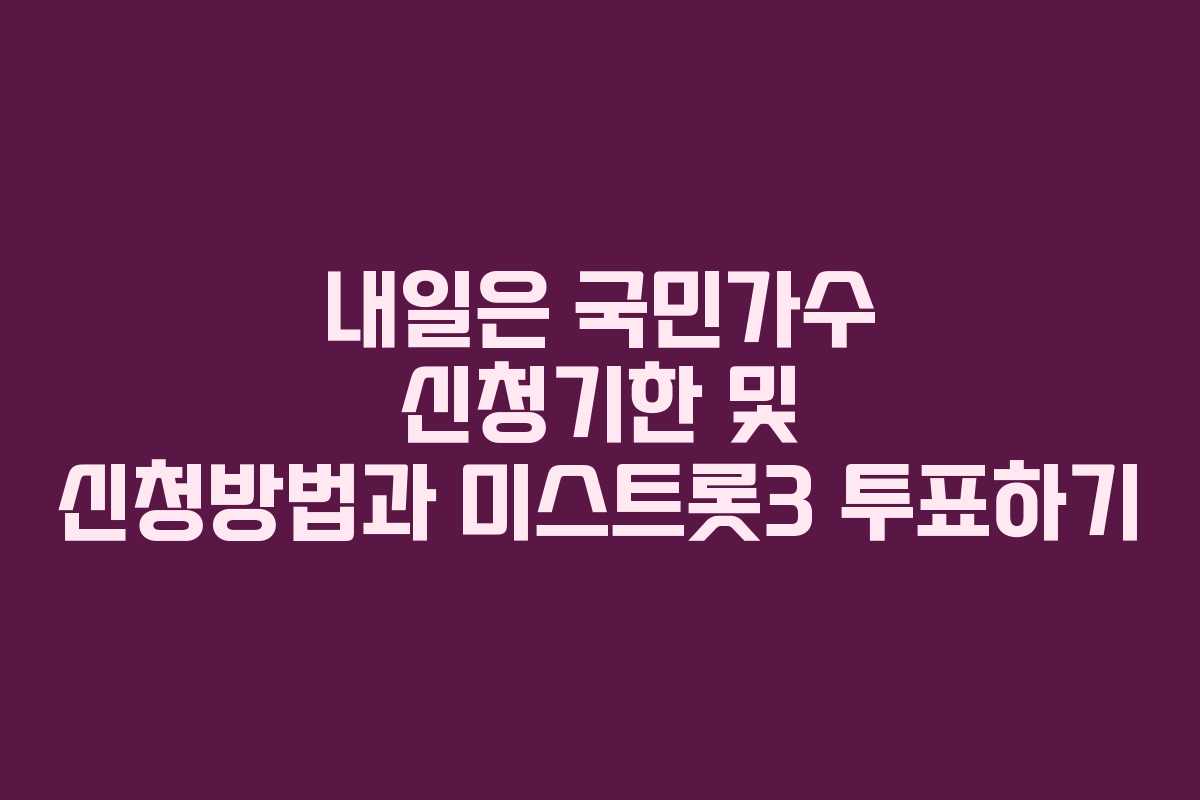 내일은 국민가수 신청기한 및 신청방법과 미스트롯3 투표하기 내일은 국민가수 신청기한 및 신청방법과 미스트롯3 투표하기