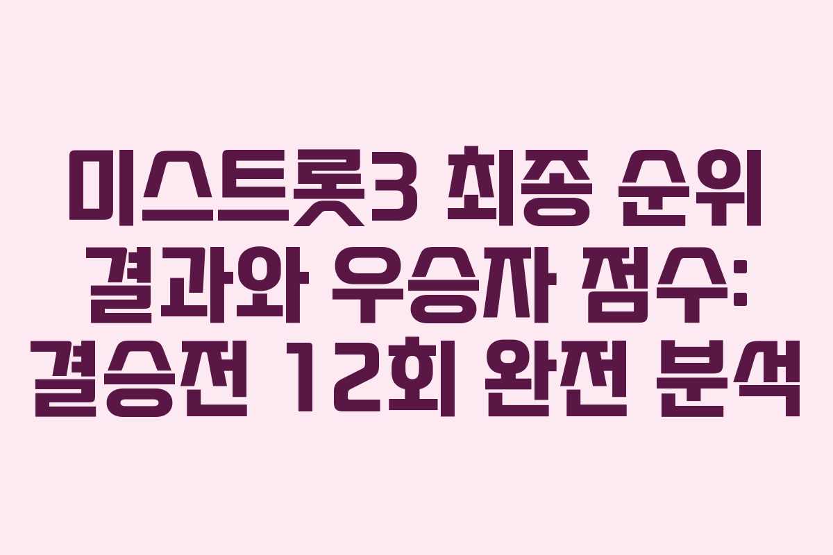 미스트롯3 최종 순위 결과와 우승자 점수: 결승전 12회 완전 분석 미스트롯3 최종 순위 결과와 우승자 점수: 결승전 12회 완전 분석