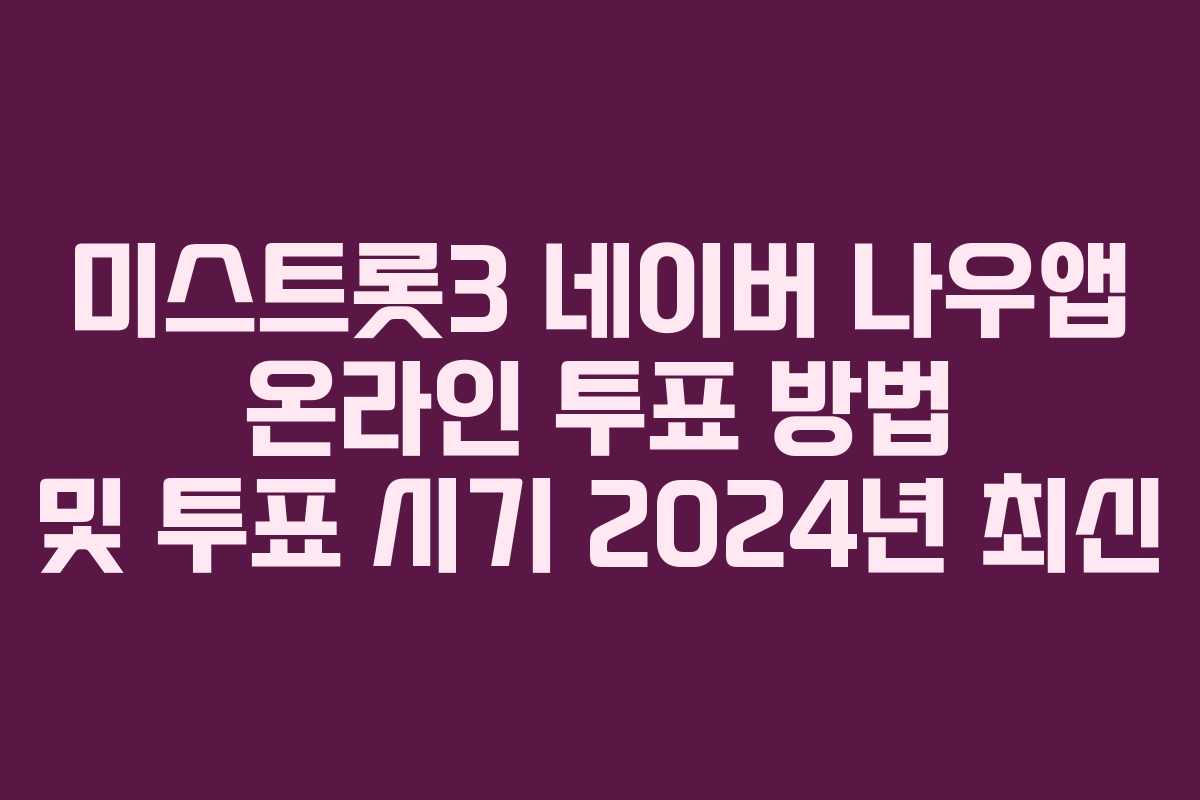 미스트롯3 네이버 나우앱 온라인 투표 방법 및 투표 시기 2024년 최신 미스트롯3 네이버 나우앱 온라인 투표 방법 및 투표 시기 2024년 최신