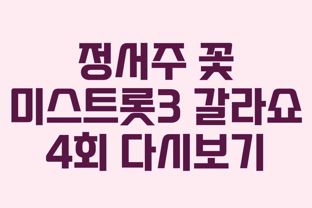 정서주 꽃 미스트롯3 갈라쇼 4회 다시보기