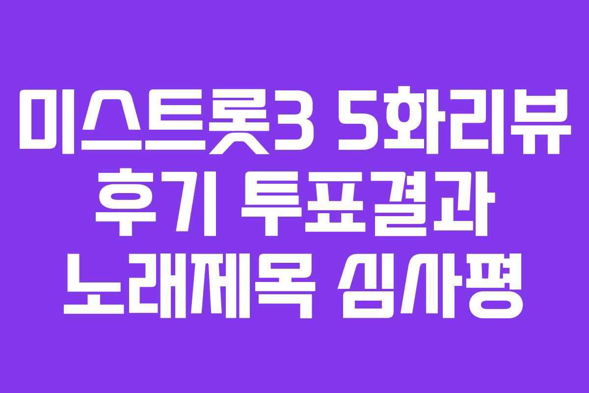 미스트롯3 5화리뷰 후기 투표결과 노래제목 심사평 미스트롯3 5화리뷰 후기 투표결과 노래제목 심사평