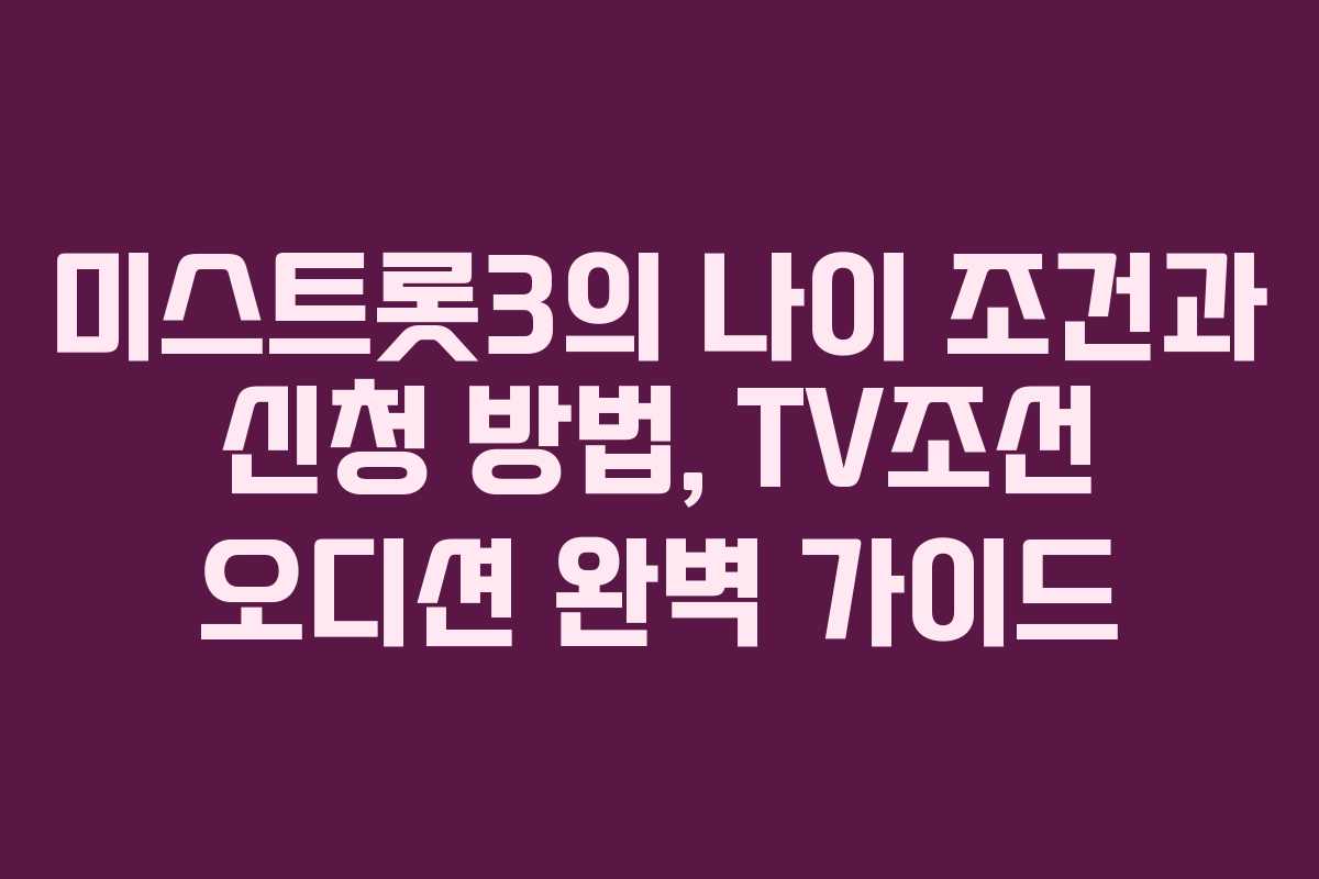 미스트롯3의 나이 조건과 신청 방법, TV조선 오디션 완벽 가이드 미스트롯3의 나이 조건과 신청 방법, TV조선 오디션 완벽 가이드