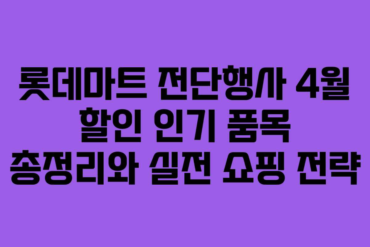 롯데마트 전단행사 4월 할인 인기 품목 총정리와 실전 쇼핑 전략 롯데마트 전단행사 4월 할인 인기 품목 총정리와 실전 쇼핑 전략