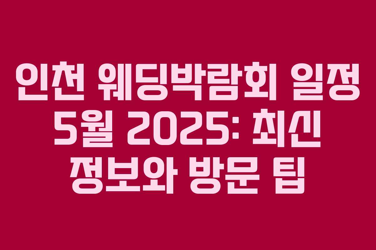 인천 웨딩박람회 일정 5월 2025: 최신 정보와 방문 팁 인천 웨딩박람회 일정 5월 2025: 최신 정보와 방문 팁